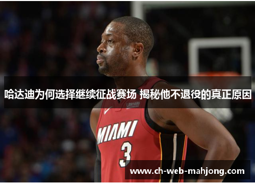 哈达迪为何选择继续征战赛场 揭秘他不退役的真正原因