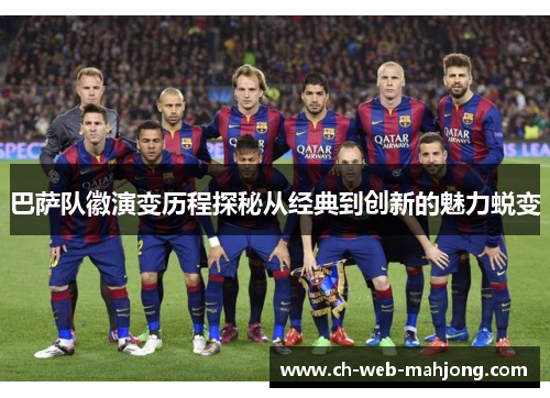巴萨队徽演变历程探秘从经典到创新的魅力蜕变 巴萨队徽演变历程探秘从经典到创新的魅力蜕变