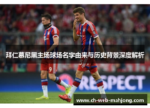 拜仁慕尼黑主场球场名字由来与历史背景深度解析