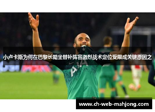 小卢卡斯为何在巴黎长期坐替补阵容激烈战术定位受限成关键原因之