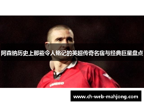 阿森纳历史上那些令人铭记的英超传奇名宿与经典巨星盘点 阿森纳历史上那些令人铭记的英超传奇名宿与经典巨星盘点