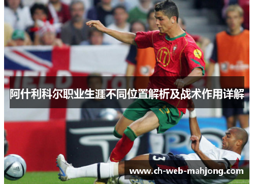 阿什利科尔职业生涯不同位置解析及战术作用详解