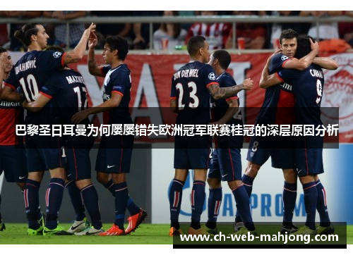 巴黎圣日耳曼为何屡屡错失欧洲冠军联赛桂冠的深层原因分析