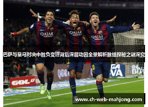 巴萨与皇马对决中胜负变迁背后深层动因全景解析脉络探秘之谜深究 巴萨与皇马对决中胜负变迁背后深层动因全景解析脉络探秘之谜深究