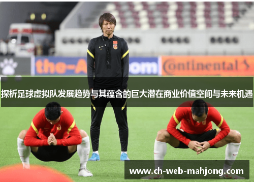 探析足球虚拟队发展趋势与其蕴含的巨大潜在商业价值空间与未来机遇 探析足球虚拟队发展趋势与其蕴含的巨大潜在商业价值空间与未来机遇