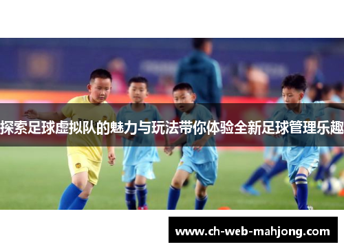 探索足球虚拟队的魅力与玩法带你体验全新足球管理乐趣 探索足球虚拟队的魅力与玩法带你体验全新足球管理乐趣