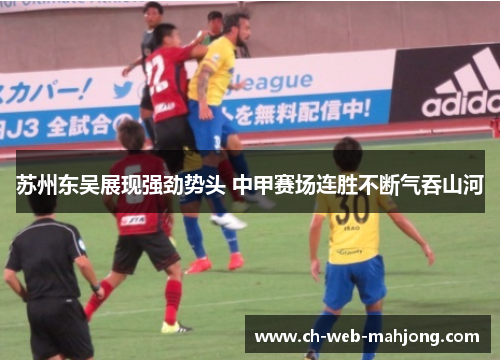苏州东吴展现强劲势头 中甲赛场连胜不断气吞山河 苏州东吴展现强劲势头 中甲赛场连胜不断气吞山河