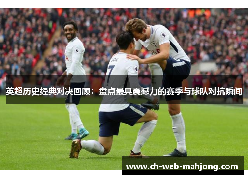 英超历史经典对决回顾:盘点最具震撼力的赛季与球队对抗瞬间 英超历史经典对决回顾:盘点最具震撼力的赛季与球队对抗瞬间