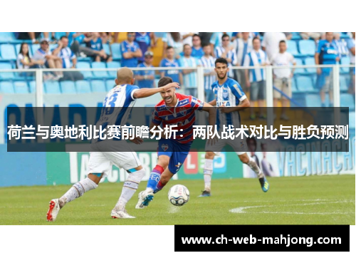荷兰与奥地利比赛前瞻分析:两队战术对比与胜负预测 荷兰与奥地利比赛前瞻分析:两队战术对比与胜负预测