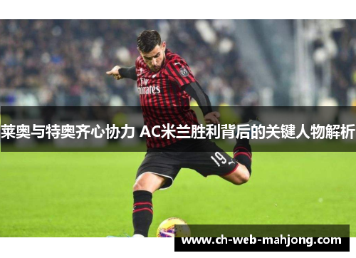 莱奥与特奥齐心协力 AC米兰胜利背后的关键人物解析 莱奥与特奥齐心协力 AC米兰胜利背后的关键人物解析
