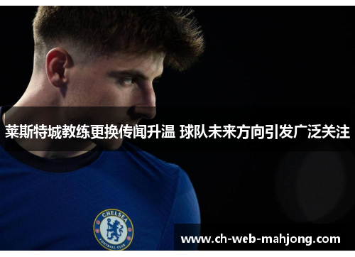 莱斯特城教练更换传闻升温 球队未来方向引发广泛关注 莱斯特城教练更换传闻升温 球队未来方向引发广泛关注