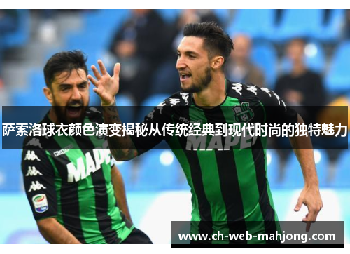 萨索洛球衣颜色演变揭秘从传统经典到现代时尚的独特魅力 萨索洛球衣颜色演变揭秘从传统经典到现代时尚的独特魅力