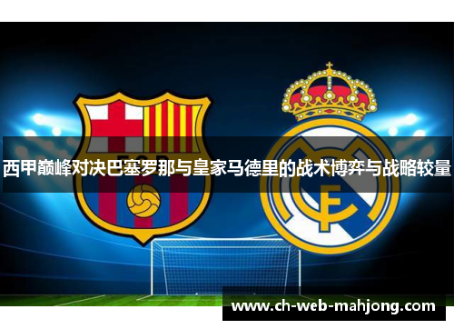 西甲巅峰对决巴塞罗那与皇家马德里的战术博弈与战略较量