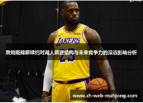 詹姆斯降薪续约对湖人薪资结构与未来竞争力的深远影响分析