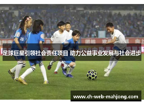 足球巨星引领社会责任项目 助力公益事业发展与社会进步