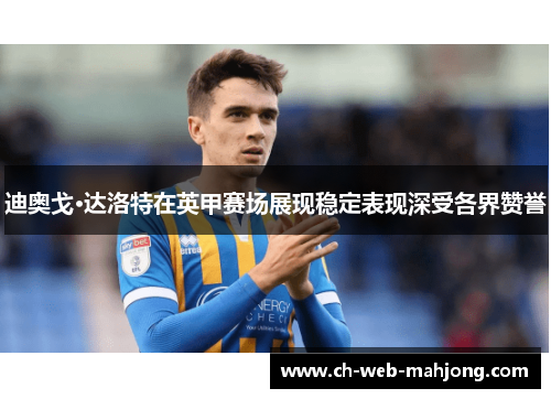 迪奥戈·达洛特在英甲赛场展现稳定表现深受各界赞誉 迪奥戈·达洛特在英甲赛场展现稳定表现深受各界赞誉