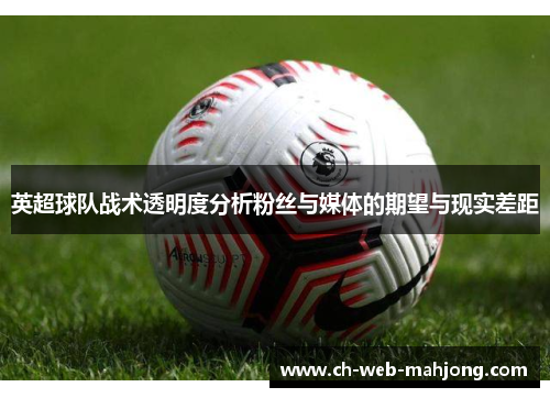 英超球队战术透明度分析粉丝与媒体的期望与现实差距