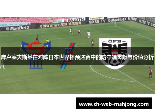 库卢塞夫斯基在对阵日本世界杯预选赛中的防守端贡献与价值分析 库卢塞夫斯基在对阵日本世界杯预选赛中的防守端贡献与价值分析