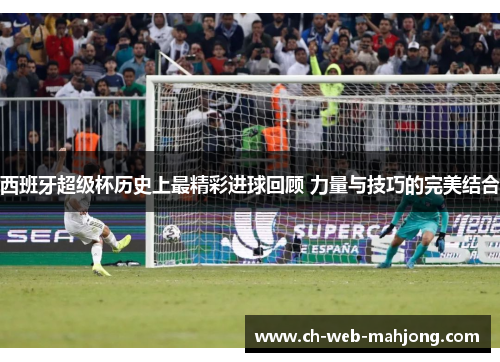 西班牙超级杯历史上最精彩进球回顾 力量与技巧的完美结合