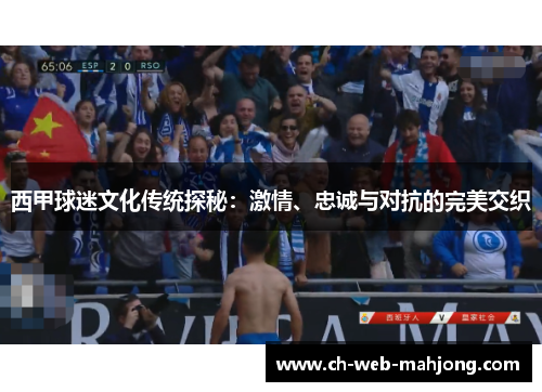 西甲球迷文化传统探秘：激情、忠诚与对抗的完美交织