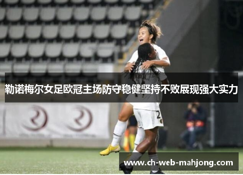 勒诺梅尔女足欧冠主场防守稳健坚持不败展现强大实力