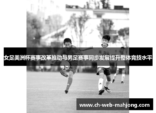 女足美洲杯赛事改革推动与男足赛事同步发展提升整体竞技水平