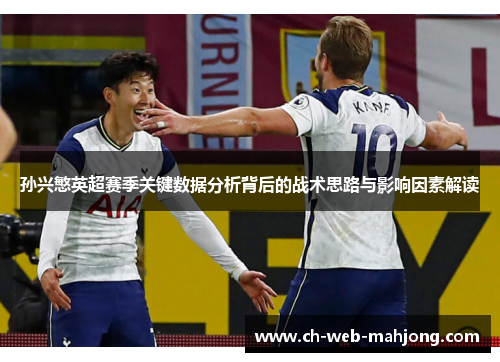 孙兴慜英超赛季关键数据分析背后的战术思路与影响因素解读