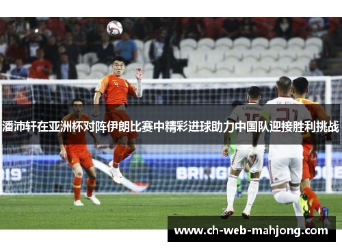 潘沛轩在亚洲杯对阵伊朗比赛中精彩进球助力中国队迎接胜利挑战