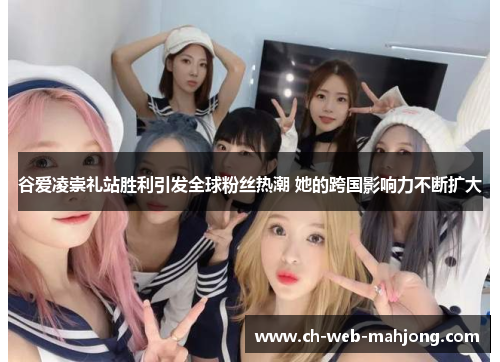 谷爱凌崇礼站胜利引发全球粉丝热潮 她的跨国影响力不断扩大