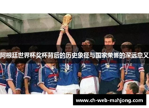 阿根廷世界杯奖杯背后的历史象征与国家荣誉的深远意义 阿根廷世界杯奖杯背后的历史象征与国家荣誉的深远意义
