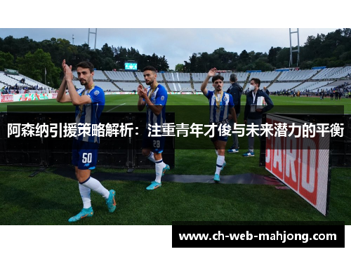 阿森纳引援策略解析：注重青年才俊与未来潜力的平衡