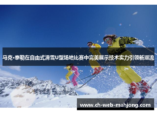 马克·泰勒在自由式滑雪U型场地比赛中完美展示技术实力引领新潮流 马克·泰勒在自由式滑雪U型场地比赛中完美展示技术实力引领新潮流