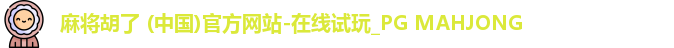 麻将胡了 (中国)官方网站-在线试玩_PG MAHJONG